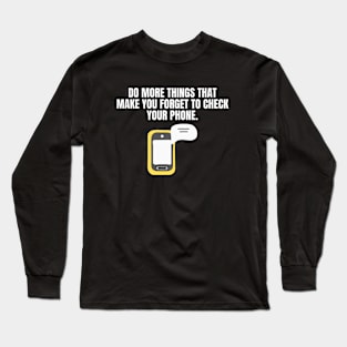 Do More Things That Make You Forget To Check Your Phone Long Sleeve T-Shirt